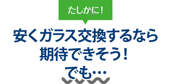 たしかに！ 安くガラス交換するならミクニ自動車さんは期待できそう！でも…